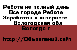 Работа не полный день - Все города Работа » Заработок в интернете   . Вологодская обл.,Вологда г.